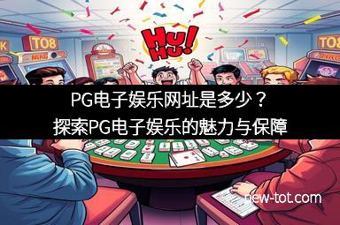 PG电子娱乐网址是多少？探索PG电子娱乐的魅力与保障