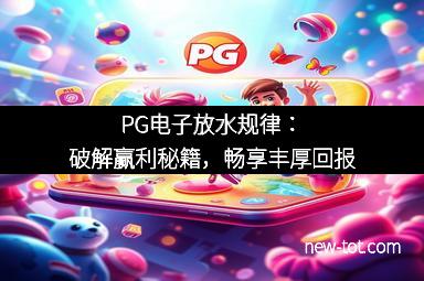 PG电子放水规律：破解赢利秘籍，畅享丰厚回报