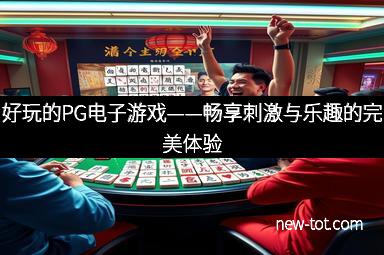 好玩的PG电子游戏——畅享刺激与乐趣的完美体验
